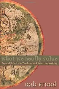 What We Really Value: Beyond Rubrics in Teaching and Assessing Writing