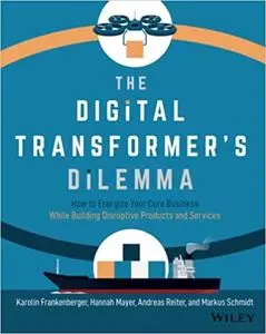 The Digital Transformer's Dilemma: How to Energize Your Core Business While Building Disruptive Products and Services