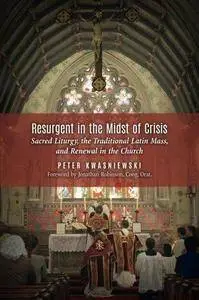 Resurgent in the Midst of Crisis: Sacred Liturgy, the Traditional Latin Mass, and Renewal in the Church (Repost)