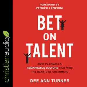 «Bet on Talent: How To Create a Remarkable Culture That Wins The Hearts of Customers» by Dee Ann Turner