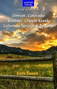 «Denver, Colorado Springs, Boulder, Ft. Collins, Cripple Creek & Beyond» by Curtis Casewit
