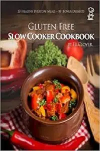 Gluten Free Slow Cooker: Gluten-Free Slow Cooker Cookbook: 50 Healthy Recipes + 10 Bonus Desserts