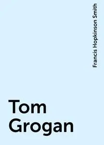 «Tom Grogan» by Francis Hopkinson Smith