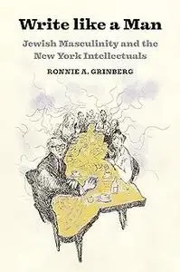 Write like a Man: Jewish Masculinity and the New York Intellectuals