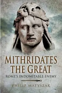 Mithridates The Great: Rome's Indomitable Enemy