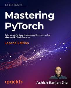 Mastering PyTorch: Build powerful deep learning architectures using advanced PyTorch features, 2n...