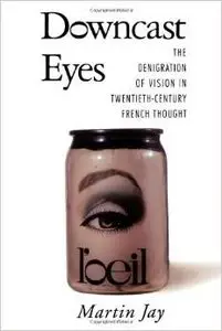 Downcast Eyes: The Denigration of Vision in Twentieth-Century French Thought by Martin Jay (Repost)