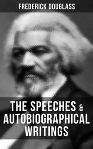 «The Speeches & Autobiographical Writings of Frederick Douglass» by Frederick Douglass