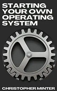 Starting Your Own Operating System : The Beginner's Guide