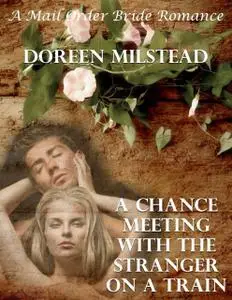 «A Chance Meeting With the Stranger On a Train: A Mail Order Bride Romance» by Doreen Milstead