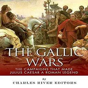 The Gallic Wars: The Campaigns That Made Julius Caesar a Roman Legend [Audiobook]