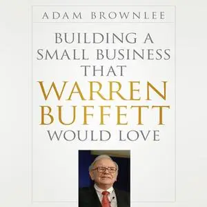 «Building a Small Business that Warren Buffett Would Love» by Adam Brownlee