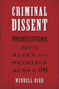 Criminal Dissent : Prosecutions Under the Alien and Sedition Acts of 1798