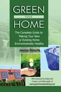 «Green Your Home: The Complete Guide to Making Your New or Existing Home Environmentally Healthy» by Jeanne Roberts