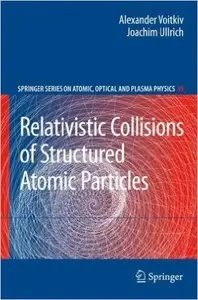 Relativistic Collisions of Structured Atomic Particles by Alexander Voitkiv