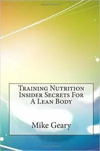 Mike Geary - Training Nutrition Insider Secrets For A Lean Body [Repost]