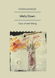 «Misty Dawn. Class of wet felting» by Svetlana Jacobson