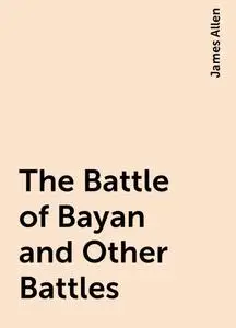 «The Battle of Bayan and Other Battles» by James Allen