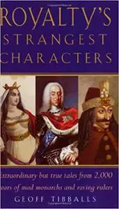 Royalty's Strangest Characters: Extraordinary But True Tales from 2,000 Years of Mad Monarchs and Raving Rulers