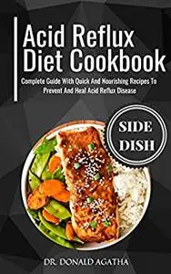 The Acid Reflux Diet Cookbook : Complete Guide With Quick And Nourishing Recipes