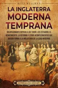 La Inglaterra moderna temprana: Un apasionante repaso a los Tudor, los Estuardo, el Renacimiento