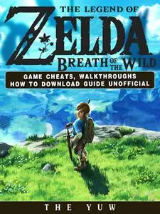 «The Legend of Zelda Breath of the Wild Game Cheats, Walkthroughs How to Download Guide Unofficial» by The Yuw