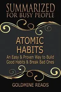 «Atomic Habits – Summarized for Busy People: An Easy & Proven Way to Build Good Habits & Break Bad Ones: Based on the Bo
