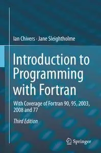 Introduction to Programming with Fortran: With Coverage of Fortran 90, 95, 2003, 2008 and 77, Third Edition (Repost)