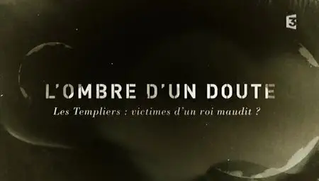 (Fr3) L'ombre d'un doute - Les Templiers, victimes d'un roi maudit ? (2012)