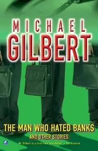 «The Man Who Hated Banks & Other Mysteries» by Michael Gilbert