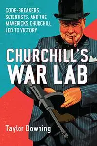 Churchill's War Lab: Code Breakers, Scientists, and the Mavericks Churchill Led to Victory