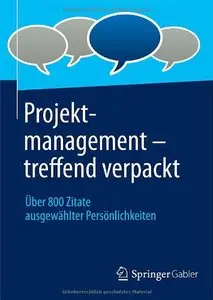 Projektmanagement - treffend verpackt: Über 800 Zitate ausgewählter Persönlichkeiten