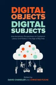 Digital Objects, Digital Subjects: Interdisciplinary Perspectives on Capitalism, Labour and Politics in the Age of Big Data