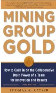 Mining Group Gold: How to Cash in on the Collaborative Brain Power of a Team for Innovation and Results (3rd edition) [Repost]
