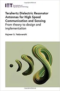 Terahertz Dielectric Resonator Antennas for High Speed Communication and Sensing: From theory to design and implementati