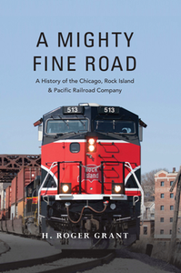 A Mighty Fine Road : A History of the Chicago, Rock Island and Pacific Railroad Company