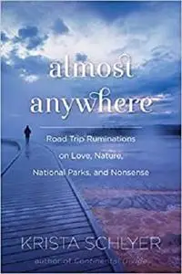 Almost Anywhere: Road Trip Ruminations on Love, Nature, National Parks, and Nonsense