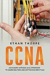 CCNA: Advanced Methods and Strategies To Learn Routing And Switching Essentials