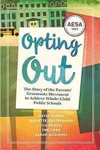 Opting Out: The Story of the Parents’ Grassroots Movement to Achieve Whole-Child Public Schools