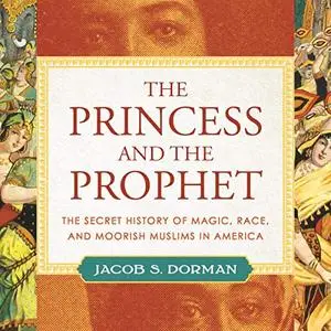 The Princess and the Prophet: The Secret History of Magic, Race, and Moorish Muslims in America [Audiobook]