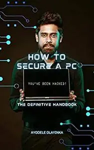 How To Secure Your PC: The Definitive HandBook