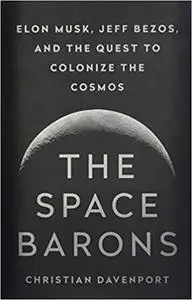 The Space Barons: Elon Musk, Jeff Bezos, and the Quest to Colonize the Cosmos