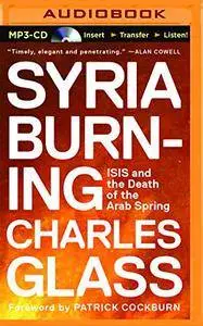 Syria Burning: ISIS and the Death of the Arab Spring [Audiobook]