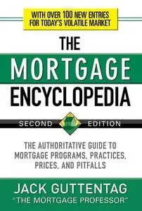 The Mortgage Encyclopedia: The Authoritative Guide to Mortgage Programs, Practices, Prices and Pitfalls, 2 Edition (repost)