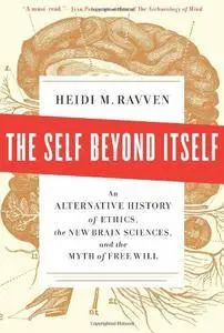 The Self Beyond Itself: An Alternative History of Ethics, the New Brain Sciences, and the Myth of Free Will