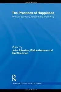 The Practices of Happiness: Political Economy, Religion and Wellbeing (Routledge Frontiers of Political Economy)