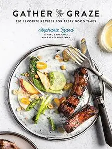 Gather & Graze: 120 Favorite Recipes for Tasty Good Times: A Cookbook (Repost)