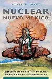 Nuclear Nuevo México: Colonialism and the Effects of the Nuclear Industrial Complex on Nuevomexicanos