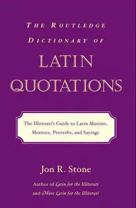 The Routledge Dictionary of Latin Quotations: The Illiterati's Guide to Latin Maxims, Mottoes, Proverbs, and Sayings (repost)