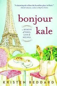 Bonjour Kale: A Memoir of Paris, Love, and Recipes